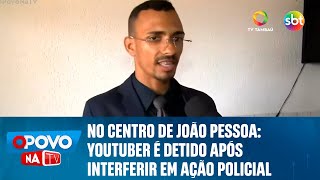 No Centro de João Pessoa: Youtuber é detido após interferir em ação policial - O Povo na TV