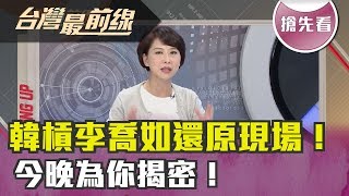 【台灣最前線 搶先看】韓槓李喬如還原現場！今晚為你揭密！2019.06.04