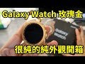 很純的純外觀開箱 Galaxy Watch 玫瑰金 || 好放HaveFun