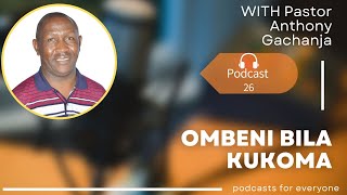 OMBENI BILA KUKOMA|| PODCAST EP 26||PST Anthony Gachanja