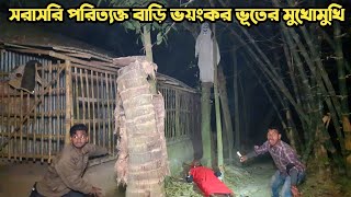 সরাসরি পরিত্যক্ত বাড়ি ভয়ংকর ভূতের মুখোমুখি || Ghost Meeting