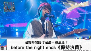 《CHILL CLUB》浪費時間陪你過是一種浪漫！before the night ends《保持浪費》