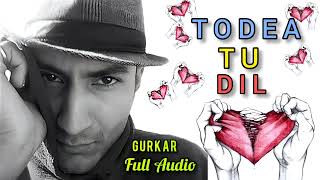 Gurkar  || Todea Tu Dil ( Full Audio Track)