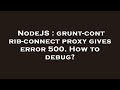 NodeJS : grunt-contrib-connect proxy gives error 500. How to debug?