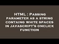 HTML : Passing parameter as a string containg white spaces in javascript's onclick function
