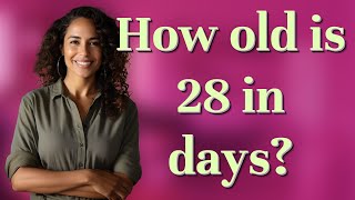 How old is 28 in days?