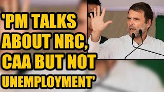 Rahul Gandhi corners PM Modi on unemployment, says only talks about CAA \u0026 NRC