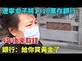 遼寧女子將1310萬存銀行，4年後來取錢，銀行：給你買黃金了【奇聞秘探】#事件#熱點#听村长说官方频道#人间易拉罐#seeker牛探长#談笑娛生#叉雞#宇宙大熱門