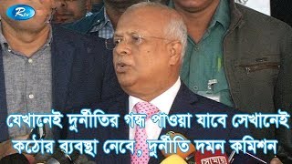 যেখানেই দুর্নীতির গন্ধ পাওয়া যাবে সেখানেই কঠোর ব্যবস্থা নেবে, দুর্নীতি দমন কমিশন