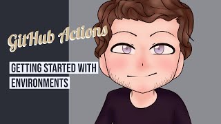 GitHub Actions - Getting Started With Environments