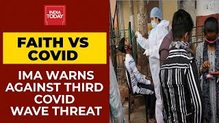 Faith Vs Covid: IMA Warns Against Covid Third Wave Threat | India Today's Report