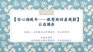 【安心過晚年—銀髮族財產規劃】 公益講座 - 下半場