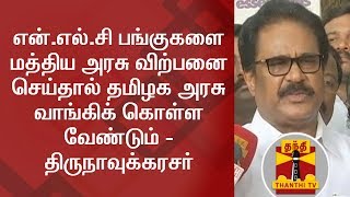 என்.எல்.சி பங்குகளை மத்திய அரசு விற்பனை செய்தால் தமிழக அரசு வாங்கிக் கொள்ள வேண்டும்