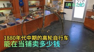 1880年代高轮自行车，能在当铺卖多少钱，顾客让利老板依旧下黑手#综艺 #解说 #解說