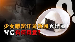 少女腋窝汗蒸饭团火出圈！荒谬的“骚操作”的背后有何用意？