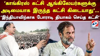 'காங்கிரஸ் கட்சி ஆங்கிலேயர்களுக்கு அடிமையாக இருந்த கட்சி கிடையாது'   'இந்தியாவிற்காக போராடி தியாகம்