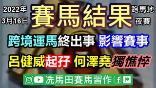 跨境運馬終出事，直接影響賽事安排.../呂健威起孖，何澤堯獨憔悴，真的分手了？--《賽馬結果》2022年3月17日跑馬地夜賽