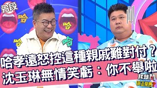 哈孝遠怒控這種親戚難對付？沈玉琳無情笑虧：你不舉啦！哈孝遠 沈玉琳︱Part2/4 EP236👄20231017︱我就問 你正常嗎