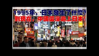 1995年，日本發生了什麼？到現在，中國還沒追上日本