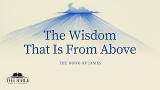 The Wisdom That Is From Above | James - Lesson 35