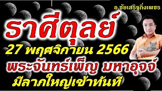 ราศีตุลย์  พระจันทร์เพ็ญ(๒)มหาอุจจ์ ลาภใหญ่: 27 พฤศจิกายน2566 อ.ชัยเสริฐกิ่งเพชร