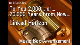 To You 2,000... or... 20,000 Years From Now.../Linked Horizon [Music Box] (Attack on Titan Season 4)