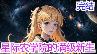 完结《星际农学院的满级新生》家里老人辛辛苦苦大半年，种麦除草施肥浇水，顶着大太阳收割，最后才只卖了一千五，去除种子、肥料等成本，一亩地血赚三百——那是某零某某年，满天满地智能广告的时代，农二代+农学硕