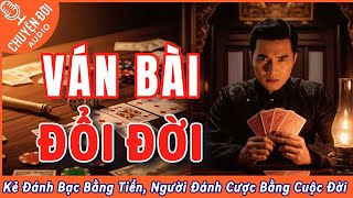 Ván Bài Đổi Đời: Kẻ Đánh Bạc Bằng Tiền, Người Đánh Cược Bằng Cả Cuộc Đời | Chuyện Đời Audio