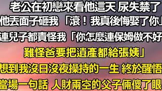 老公在初戀來看他這天 尿失禁了。   他丟面子把尿盆砸我 「滾！我真後悔娶了你。」 連兒子都責怪我「你怎麼連保姆做不好？難怪爸要把遺產都給張姨。想到我沒日沒夜操持的一生 #家庭 #婚姻#人生感悟