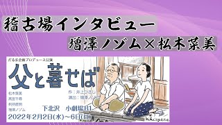 稽古場インタビュー　増澤ノゾム×松木菜美「父と暮せば」