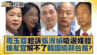 周玉蔻起訴 張淑娟嗆退媒體 侯友宜解不了韓國瑜郭台銘？ 新聞大白話@tvbstalk 20230705