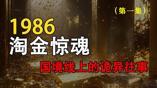 1986淘金惊魂（国境线上的诡异往事）第1集#白天刷不到晚上逃不掉系列 #悬疑惊悚 #奇闻异事 #细思极恐 #惊悚