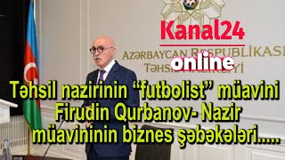 Təhsil nazirinin “futbolist” müavini Firudin Qurbanov- Nazir müavininin biznes şəbəkələri.....