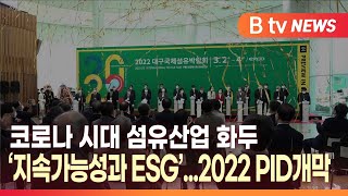 [B tv 대구뉴스]코로나 시대 섬유산업 화두 ‘지속가능성과 ESG’...2022 PID개막