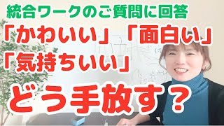 【統合のご質問に回答】統合ワークで、かわいい、面白い、気持ちいいなどの感情はどう手放すといいですか？