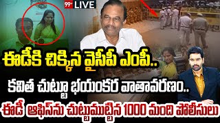 LIVE : ఈడీకి చిక్కిన వైసీపీ ఎంపీ..కవిత చుట్టూ భయంకర వాతావరణం..EDఆఫిస్ ను చుట్టుముట్టిన పోలీసులు 99TV