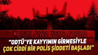 “ODTÜ’ye kayyımın girmesiyle çok ciddi bir polis şiddeti başladı”