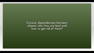 Circular dependencies between classes: why they are bad and how to get rid of them?