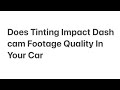 Does Tinting Impact Dash Cam Footage Quality In Your Car?