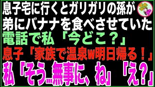 【スカッと】息子夫婦宅へ行くと、凍える部屋で孫が弟にバナナを食べさせていた。速攻息子に電話をかけると息子「家族みんなで温泉旅行w明日帰るから！」私「そう…無事に、ね」「え？」【感動する話】