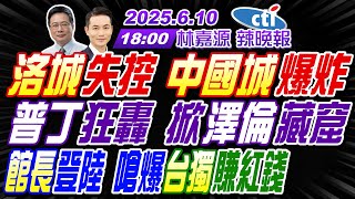 【中天辣晚報】#蔡正元#介文汲#張延廷! 洛城失控 中國城爆炸! 普丁狂轟 掀澤倫藏窟! 館長登陸 嗆爆台獨賺紅錢! | 林嘉源辣晚報20250610完整版@中天新聞CtiNews