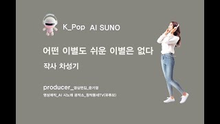 K_Pop_AI SUNO_어떤 이별도 쉬운 이별은 없다_작사 차성기_producer 윤기영