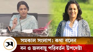 সমকাল সংলাপ: কথা বলছেন পরিবেশ, বন ও জলবায়ু পরিবর্তন উপদেষ্টা সৈয়দা রিজওয়ানা হাসান | Rizwana |