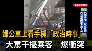 婦公車上看手機「政治時事」大罵干擾乘客　爆衝突－民視新聞