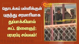 Gun Shot In School | தொடக்கப் பள்ளிக்குள் புகுந்து சரமாரியாக துப்பாக்கியால் சுட்ட இளைஞர் | America