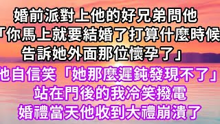 婚前派對上他的好兄弟問他「你馬上就要結婚了 打算什麼時候告訴她外面那位懷孕了」他自信笑「她那麼遲鈍發現不了」站在門後的我冷笑撥電，婚禮當天他收到大禮崩潰了#復仇 #逆襲 #爽文