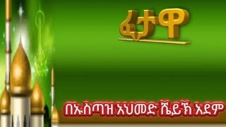 ፈታዋ ክፍል (36)  በኡስጣዝ አህመድ ሼይኽ አደም