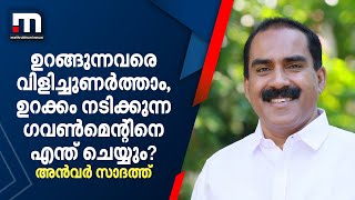 ഉറങ്ങുന്നവരെ വിളിച്ചുണർത്താം, ഉറക്കം നടിക്കുന്ന ഗവൺമെന്റിനെ എന്ത് ചെയ്യും? - അൻവർ സാദത്ത്