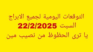 التوقعات اليومية لجميع الابراج//السبت 22/2/2025//يا ترى الحظوظ من نصيب مين