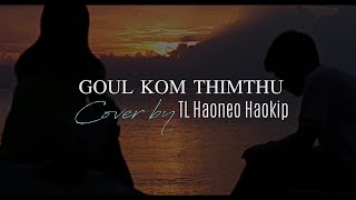 GOUL KOM THIMTHU || Cover by TL Haoneo Haokip || Lyrics Video